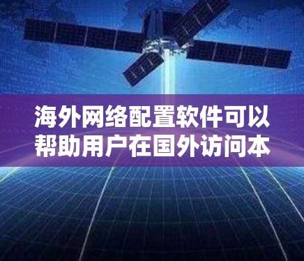 海外网络配置软件可以帮助用户在国外访问本地网络资源,或者在国外配置和管理网络设备。以下是一些常用的工具和软件 海外网络配置软件可以帮助用户在国外访问本地网络资源,或者在国外配置和管理网络设备。以下是一些常用的工具和软件