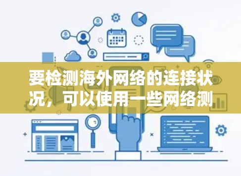 要检测海外网络的连接状况，可以使用一些网络测试工具和方法。以下是一些常用的方法和工具