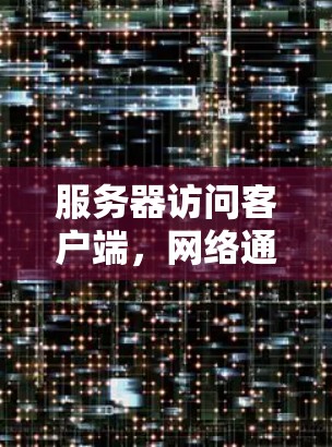 服务器访问客户端，网络通信原理与应用