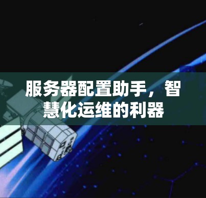 服务器配置助手，智慧化运维的利器