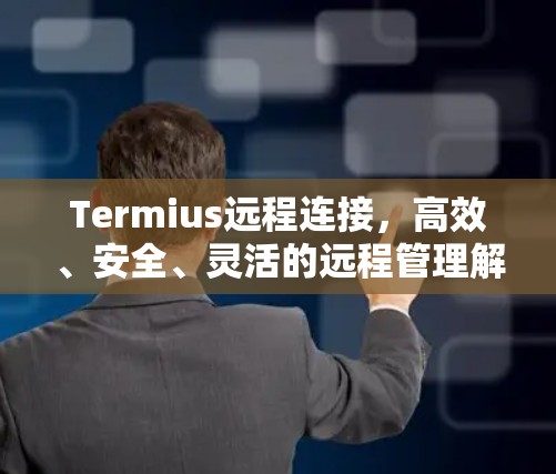 Termius远程连接，高效、安全、灵活的远程管理解决方案