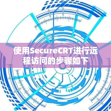 使用SecureCRT进行远程访问的步骤如下
