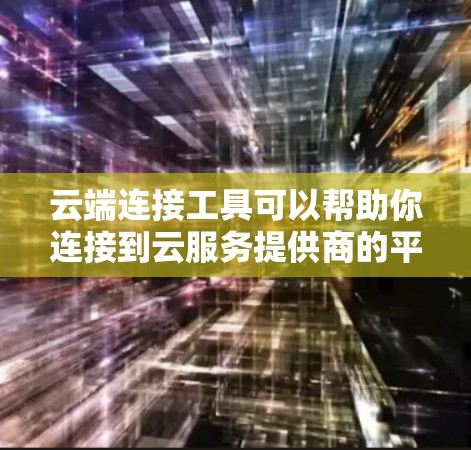 云端连接工具可以帮助你连接到云服务提供商的平台,管理和操作云资源。以下是一些常用的云端连接工具及其下载方法 云端连接工具可以帮助你连接到云服务提供商的平台,管理和操作云资源。以下是一些常用的云端连接工具及其下载方法