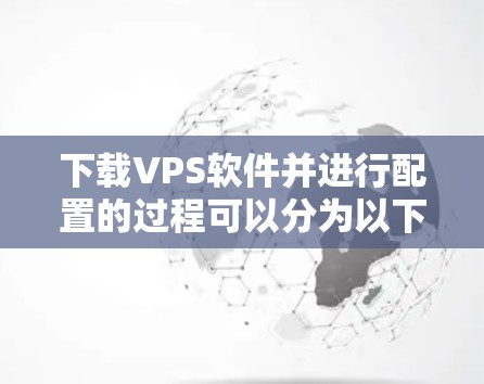 下载VPS软件并进行配置的过程可以分为以下几个步骤 下载VPS软件并进行配置的过程可以分为以下几个步骤