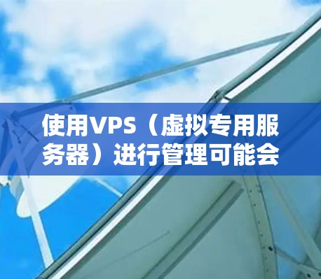 使用VPS(虚拟专用服务器)进行管理可能会遇到一些常见问题和挑战。以下是一些可能的解决方案和建议,帮助你更好地管理你的VPS 使用VPS(虚拟专用服务器)进行管理可能会遇到一些常见问题和挑战。以下是一些可能的解决方案和建议,帮助你更好地管理你的VPS
