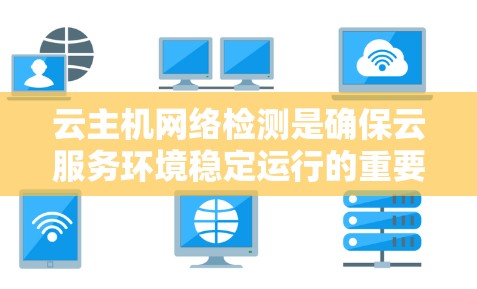 云主机网络检测是确保云服务环境稳定运行的重要环节,涉及多个方面,包括监控、分析和解决网络问题。以下是对云主机网络检测的详细步骤和总结 云主机网络检测是确保云服务环境稳定运行的重要环节,涉及多个方面,包括监控、分析和解决网络问题。以下是对云主机网络检测的详细步骤和总结