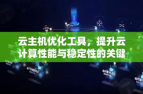 云主机优化工具,提升云计算性能与稳定性的关键 云主机优化工具,提升云计算性能与稳定性的关键