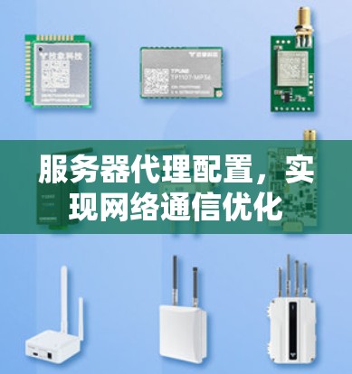 服务器代理配置,实现网络通信优化 服务器代理配置,实现网络通信优化