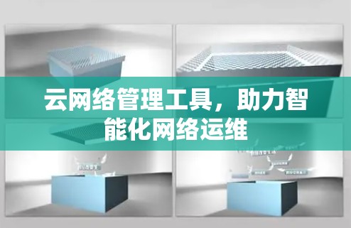 云网络管理工具,助力智能化网络运维 云网络管理工具,助力智能化网络运维