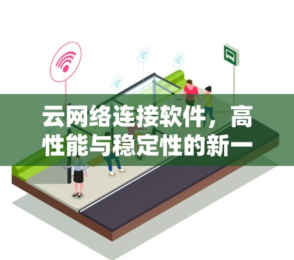 云网络连接软件,高性能与稳定性的新一代网络解决方案 云网络连接软件,高性能与稳定性的新一代网络解决方案