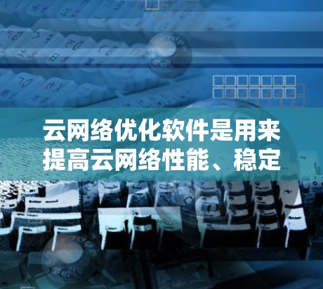 云网络优化软件是用来提高云网络性能、稳定性和安全性的工具或平台。这些软件通常通过优化网络流量、负载分配、带宽利用率和安全防护等方式,帮助用户更高效地管理和使用云网络资源 云网络优化软件是用来提高云网络性能、稳定性和安全性的工具或平台。这些软件通常通过优化网络流量、负载分配、带宽利用率和安全防护等方式,帮助用户更高效地管理和使用云网络资源