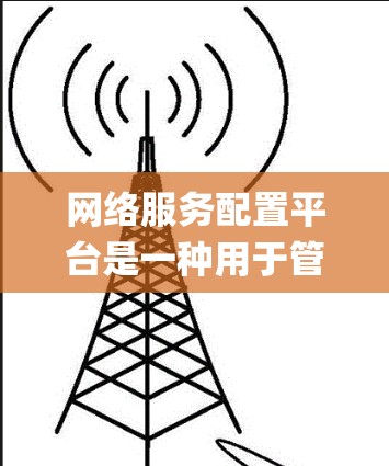 网络服务配置平台是一种用于管理和配置网络服务的软件或系统,通常提供自动化、集中化的管理功能,能够简化网络服务的部署、配置和维护流程。这样的平台在企业网络管理、云服务、DevOps等场景中有广泛应用 网络服务配置平台是一种用于管理和配置网络服务的软件或系统,通常提供自动化、集中化的管理功能,能够简化网络服务的部署、配置和维护流程。这样的平台在企业网络管理、云服务、DevOps等场景中有广泛应用