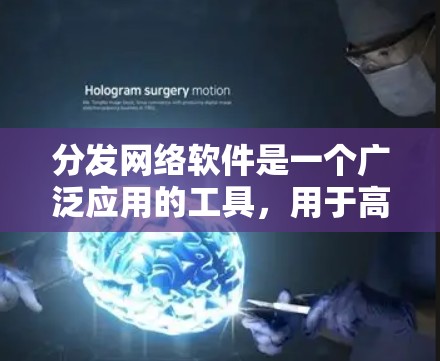 分发网络软件是一个广泛应用的工具,用于高效地分发和分享各种内容。以下是对这一概念的详细分析和总结 分发网络软件是一个广泛应用的工具,用于高效地分发和分享各种内容。以下是对这一概念的详细分析和总结