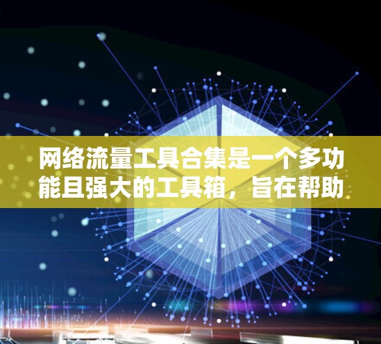 网络流量工具合集是一个多功能且强大的工具箱，旨在帮助用户监控、分析和管理网络流量。以下是对这些工具的详细分析和总结，帮助您根据需求选择合适的工具