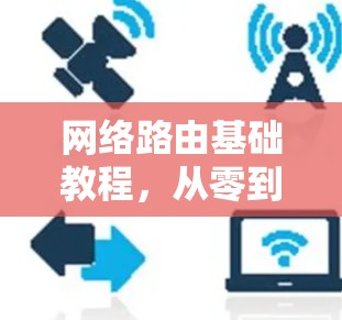 网络路由基础教程，从零到熟练掌握路由技术
