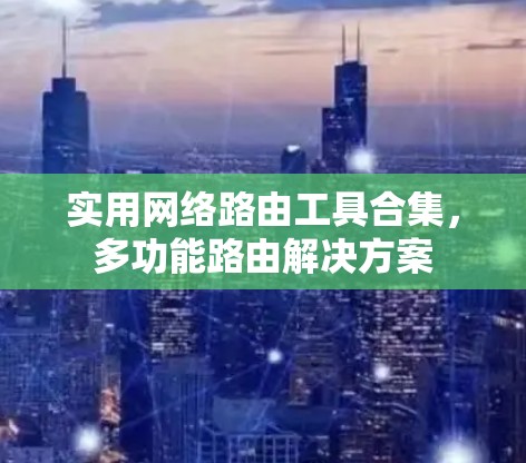 实用网络路由工具合集，多功能路由解决方案