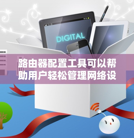 路由器配置工具可以帮助用户轻松管理网络设备,通常包括Web接口、命令行界面和专用配置软件。以下是对路由器配置工具的详细解释 路由器配置工具可以帮助用户轻松管理网络设备,通常包括Web接口、命令行界面和专用配置软件。以下是对路由器配置工具的详细解释