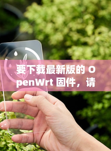要下载最新版的 OpenWrt 固件,请按照以下步骤操作 要下载最新版的 OpenWrt 固件,请按照以下步骤操作