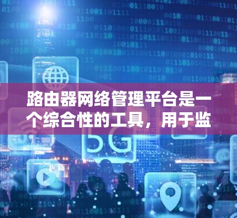 路由器网络管理平台是一个综合性的工具,用于监控、管理和配置网络路由器,以提高网络性能和安全性。以下是对该平台的详细分析和总结 路由器网络管理平台是一个综合性的工具,用于监控、管理和配置网络路由器,以提高网络性能和安全性。以下是对该平台的详细分析和总结