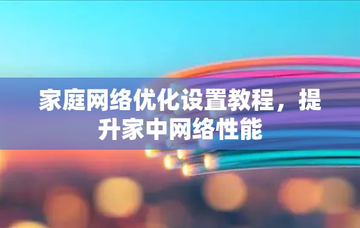 家庭网络优化设置教程,提升家中网络性能 家庭网络优化设置教程,提升家中网络性能
