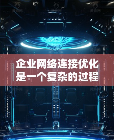 企业网络连接优化是一个复杂的过程,涉及多个方面和工具的选择。以下是一个有条理的总结,帮助企业根据需求选择合适的工具 企业网络连接优化是一个复杂的过程,涉及多个方面和工具的选择。以下是一个有条理的总结,帮助企业根据需求选择合适的工具