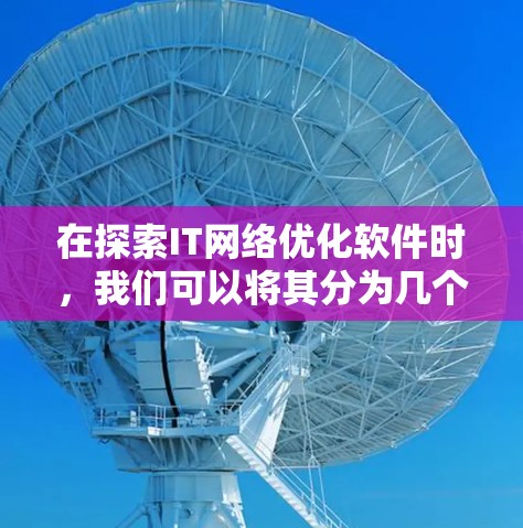 在探索IT网络优化软件时，我们可以将其分为几个主要类别，并分析每个类别中的代表性工具。以下是详细的分类和解决方案建议