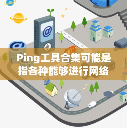 Ping工具合集可能是指各种能够进行网络延迟测试(ping测试)或网络性能测试的工具。以下是一些常用的 ping 工具和相关资源,分为不同的平台和用途 Ping工具合集可能是指各种能够进行网络延迟测试(ping测试)或网络性能测试的工具。以下是一些常用的 ping 工具和相关资源,分为不同的平台和用途
