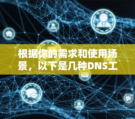 根据你的需求和使用场景，以下是几种DNS工具的推荐
