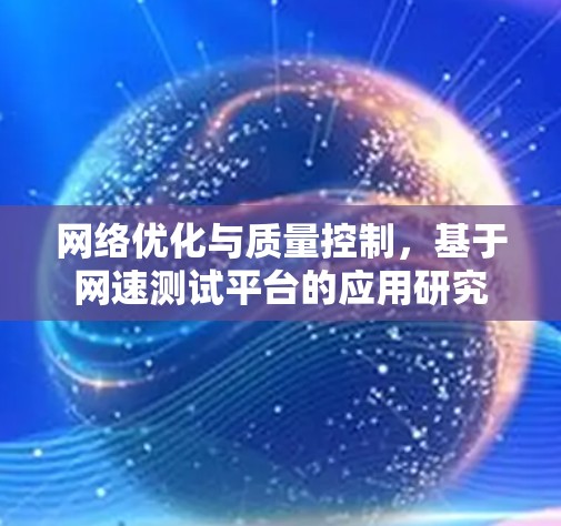 网络优化与质量控制,基于网速测试平台的应用研究 网络优化与质量控制,基于网速测试平台的应用研究