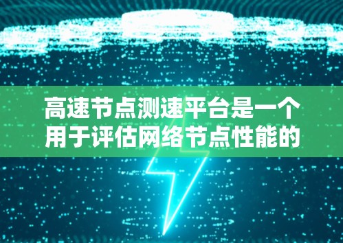 高速节点测速平台是一个用于评估网络节点性能的工具，主要测试数据传输速度、延迟和带宽。以下是对该平台的详细分析