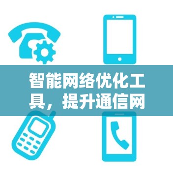 智能网络优化工具,提升通信网络性能的秘密武器 智能网络优化工具,提升通信网络性能的秘密武器