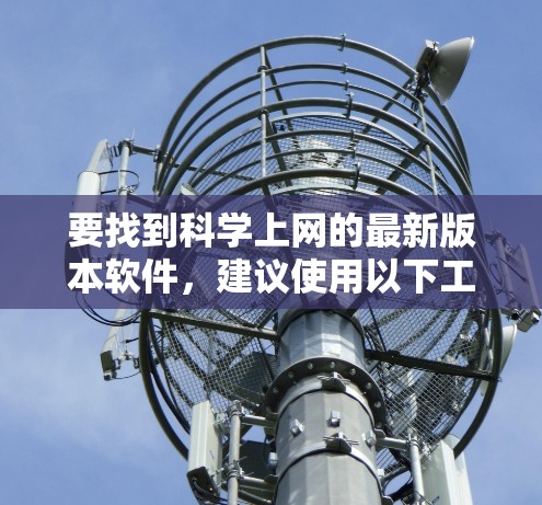 要找到科学上网的最新版本软件,建议使用以下工具和平台,它们可以帮助您访问学术资源、论文、数据和其他科学相关内容 要找到科学上网的最新版本软件,建议使用以下工具和平台,它们可以帮助您访问学术资源、论文、数据和其他科学相关内容
