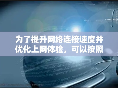 为了提升网络连接速度并优化上网体验，可以按照以下步骤选择和配置上网加速工具