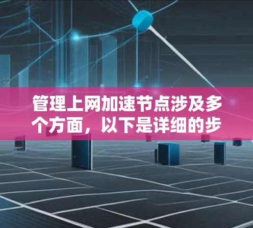 管理上网加速节点涉及多个方面,以下是详细的步骤和注意事项 管理上网加速节点涉及多个方面,以下是详细的步骤和注意事项