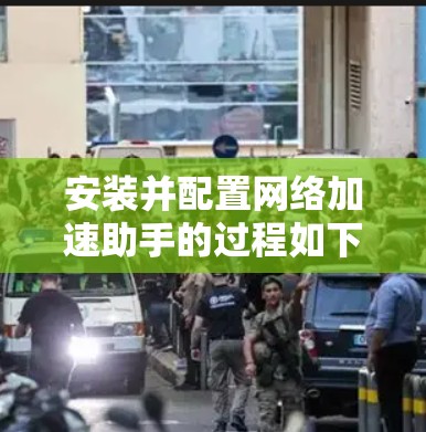 安装并配置网络加速助手的过程如下