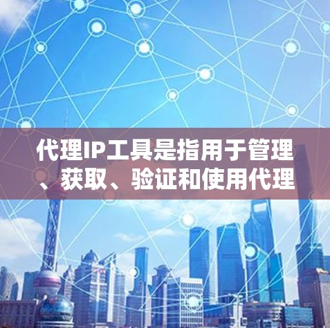 代理IP工具是指用于管理、获取、验证和使用代理IP地址的各种工具。这些工具可以帮助用户在需要匿名化、隐藏真实IP地址或者进行网络测试时,有效地管理和使用代理IP。以下是一些常见的代理IP工具和资源 代理IP工具是指用于管理、获取、验证和使用代理IP地址的各种工具。这些工具可以帮助用户在需要匿名化、隐藏真实IP地址或者进行网络测试时,有效地管理和使用代理IP。以下是一些常见的代理IP工具和资源