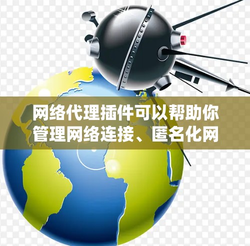 网络代理插件可以帮助你管理网络连接、匿名化网络流量、保护隐私或绕过网络限制。以下是一些常见的网络代理插件推荐，供你根据需求选择