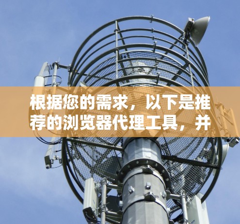 根据您的需求,以下是推荐的浏览器代理工具,并附有详细的下载和配置步骤 根据您的需求,以下是推荐的浏览器代理工具,并附有详细的下载和配置步骤