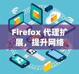 Firefox 代理扩展,提升网络代理效率与安全性 Firefox 代理扩展,提升网络代理效率与安全性