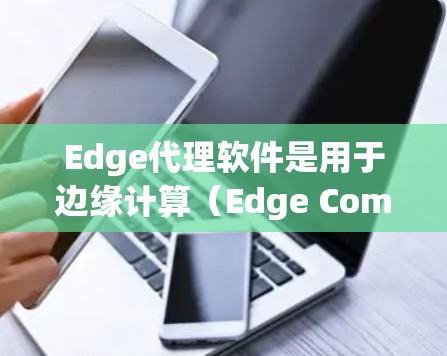 Edge代理软件是用于边缘计算(Edge Computing)场景中,负责数据处理和内容分发的中间件。这些软件可以帮助实现低延迟、高性能的网络服务。以下是一些常见的Edge代理软件推荐 Edge代理软件是用于边缘计算(Edge Computing)场景中,负责数据处理和内容分发的中间件。这些软件可以帮助实现低延迟、高性能的网络服务。以下是一些常见的Edge代理软件推荐