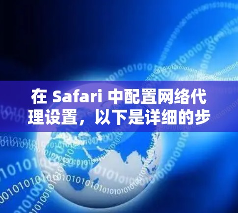 在 Safari 中配置网络代理设置,以下是详细的步骤指南 在 Safari 中配置网络代理设置,以下是详细的步骤指南