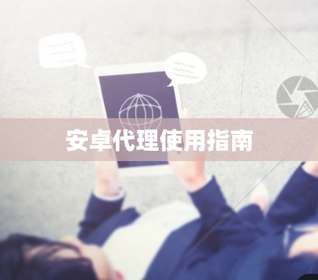 安卓代理使用指南 安卓代理使用指南