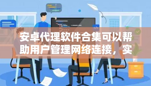 安卓代理软件合集可以帮助用户管理网络连接,实现数据转发、匿名上网等功能。以下是对推荐软件的分析和总结 安卓代理软件合集可以帮助用户管理网络连接,实现数据转发、匿名上网等功能。以下是对推荐软件的分析和总结