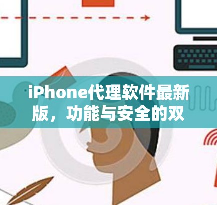 iPhone代理软件最新版,功能与安全的双重保障 iPhone代理软件最新版,功能与安全的双重保障