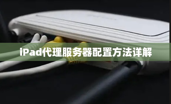 iPad代理服务器配置方法详解 iPad代理服务器配置方法详解