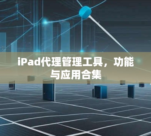 iPad代理管理工具,功能与应用合集 iPad代理管理工具,功能与应用合集