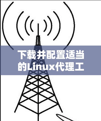 下载并配置适当的Linux代理工具以实现匿名性和网络安全,步骤如下 下载并配置适当的Linux代理工具以实现匿名性和网络安全,步骤如下