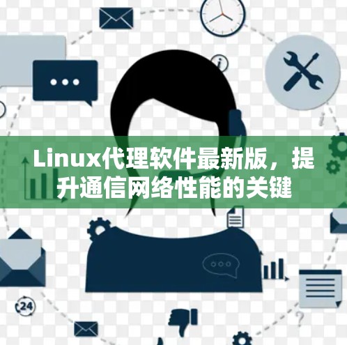 Linux代理软件最新版，提升通信网络性能的关键