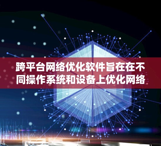 跨平台网络优化软件旨在在不同操作系统和设备上优化网络性能,提升应用的运行效率和用户体验。以下是对这一领域的详细分析和总结 跨平台网络优化软件旨在在不同操作系统和设备上优化网络性能,提升应用的运行效率和用户体验。以下是对这一领域的详细分析和总结