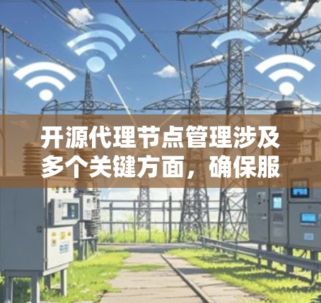 开源代理节点管理涉及多个关键方面,确保服务的稳定性、安全性和合规性。以下是详细的步骤和建议,帮助您有效管理开源代理节点 开源代理节点管理涉及多个关键方面,确保服务的稳定性、安全性和合规性。以下是详细的步骤和建议,帮助您有效管理开源代理节点